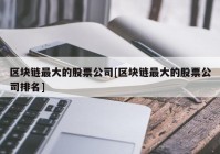 区块链最大的股票公司[区块链最大的股票公司排名]