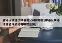 香港区块链法律咨询公司有哪些[香港区块链法律咨询公司有哪些业务]