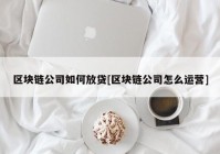 区块链公司如何放贷[区块链公司怎么运营]