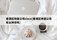 香港区块链公司since[香港区块链公司有女神币吗]