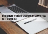 区块链智能合约审计公司有哪些[区块链代码审计公司推荐]