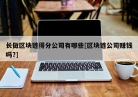 长做区块链得分公司有哪些[区块链公司赚钱吗?]