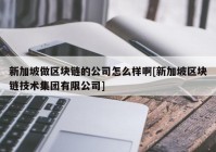 新加坡做区块链的公司怎么样啊[新加坡区块链技术集团有限公司]