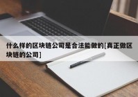 什么样的区块链公司是合法能做的[真正做区块链的公司]