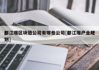 都江堰区块链公司有哪些公司[都江堰产业规划]