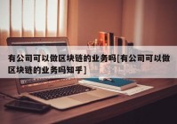 有公司可以做区块链的业务吗[有公司可以做区块链的业务吗知乎]