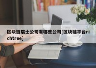 区块链瑞士公司有哪些公司[区块链平台richtree]