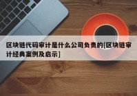 区块链代码审计是什么公司负责的[区块链审计经典案例及启示]