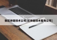 做区块链技术公司[区块链技术服务公司]