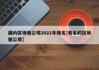 国内区块链公司2021年排名[有名的区块链公司]