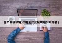 全产业区块链公司[全产业区块链公司排名]