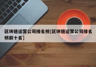 区块链运营公司排名榜[区块链运营公司排名榜前十名]