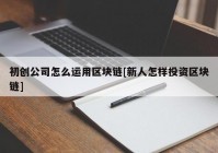 初创公司怎么运用区块链[新人怎样投资区块链]