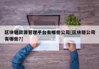 区块链资源管理平台有哪些公司[区块链公司有哪些?]